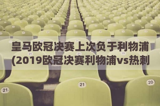 皇马欧冠决赛上次负于利物浦(2019欧冠决赛利物浦vs热刺)