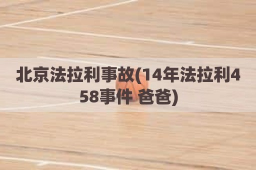 北京法拉利事故(14年法拉利458事件 爸爸)