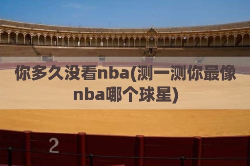 你多久没看nba(测一测你最像nba哪个球星)