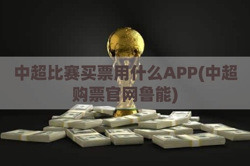 中超比赛买票用什么APP(中超购票官网鲁能)