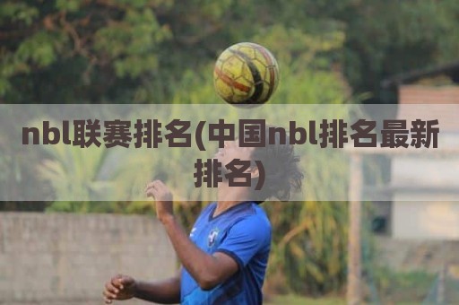 nbl联赛排名(中国nbl排名最新排名)